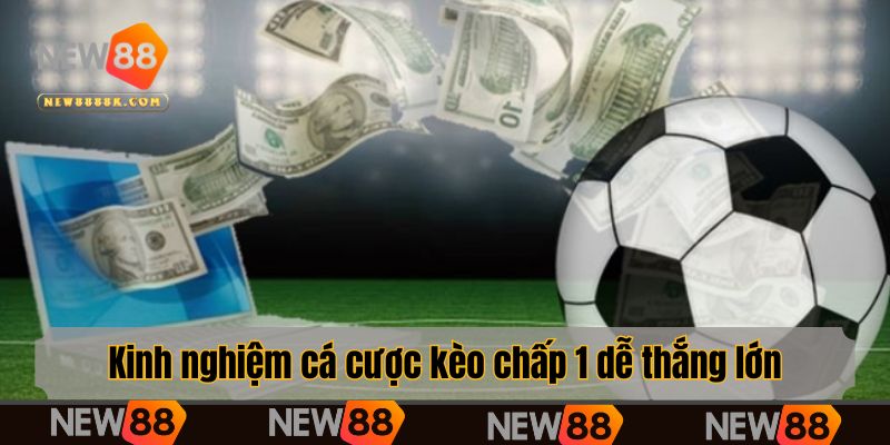 Kinh nghiệm cá cược kèo chấp 1 dễ thắng lớn