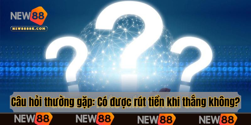 Câu hỏi thường gặp: Có được rút tiền khi thắng cược không?