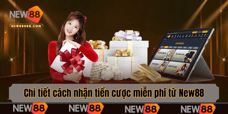 Chi tiết cách nhận tiền cược miễn phí từ New88