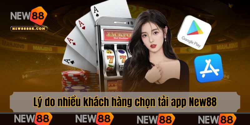 Lý do nhiều khách hàng chọn tải app New88