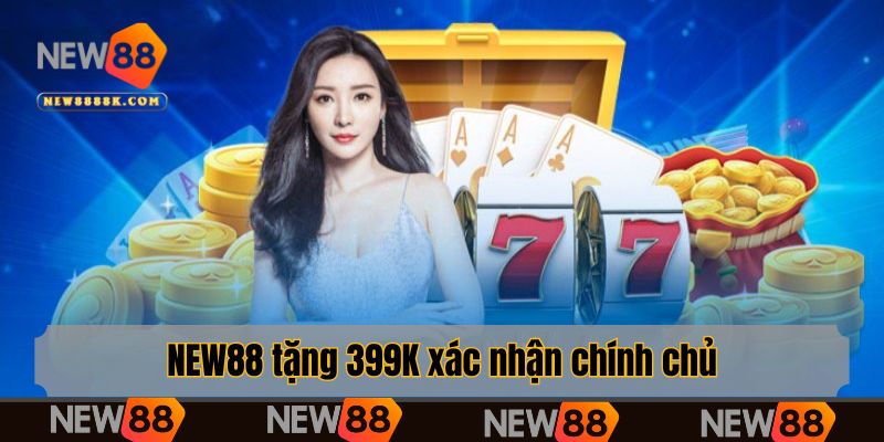 NEW88 tặng 399K xác nhận chính chủ