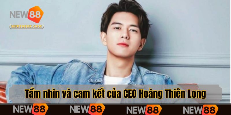 Tầm nhìn và cam kết của CEO Hoàng Thiên Long