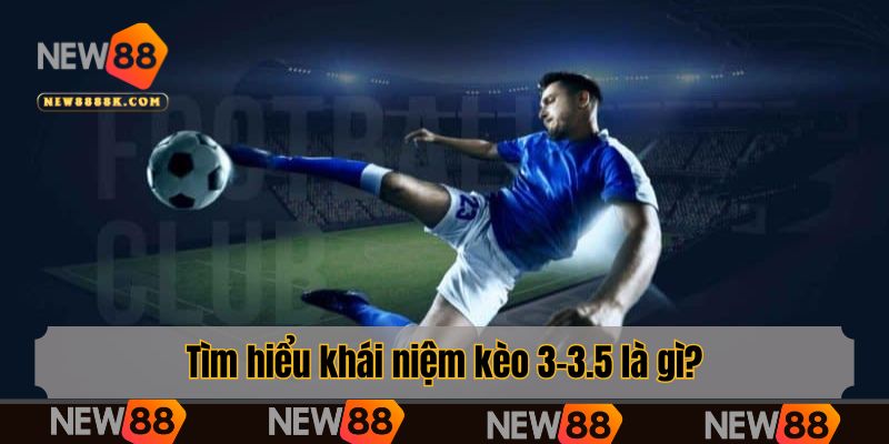 Tìm hiểu khái niệm kèo 3-3.5 là gì?