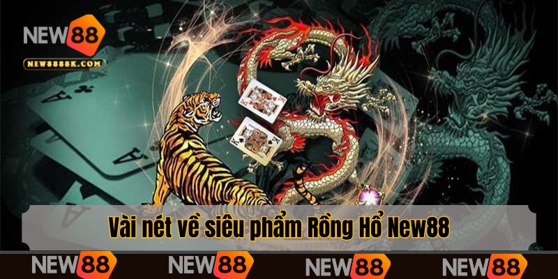 Vài nét về siêu phẩm Rồng Hổ New88