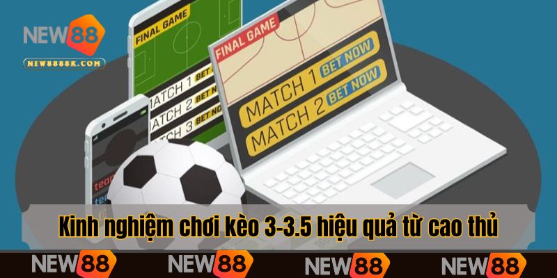 Kinh nghiệm chơi kèo 3-3.5 hiệu quả từ cao thủ